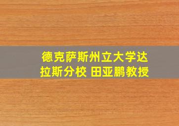 德克萨斯州立大学达拉斯分校 田亚鹏教授